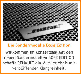 Die Sondermodelle Bose Edition Willkommen im Konzertsaal!Mit den  neuen Sondermodellen BOSE EDITION  schafft RENAULT ein Musikerlebnis mit  verblffender Klangreinheit.