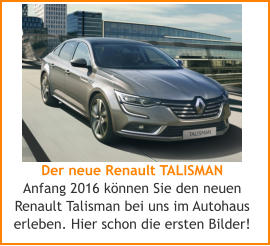 Der neue Renault TALISMAN Anfang 2016 knnen Sie den neuen Renault Talisman bei uns im Autohaus erleben. Hier schon die ersten Bilder!